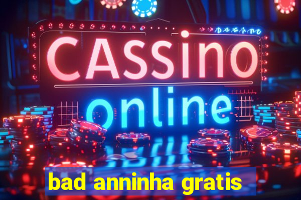 bad anninha gratis